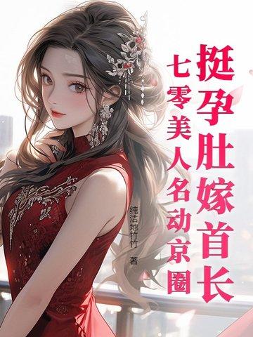 挺孕肚嫁首长,七零美人名动京圈 挺孕肚嫁首长,七零美人名动京圈