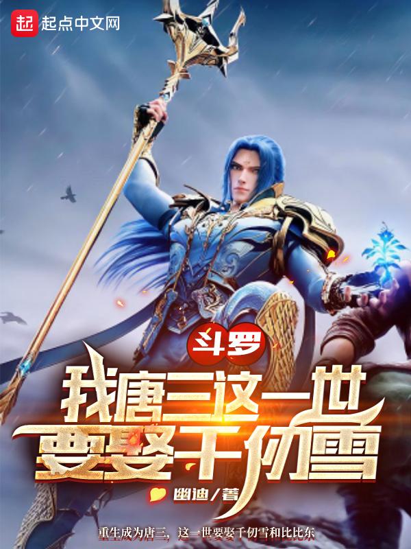 斗罗:我唐三这一世要娶千仞雪 斗罗:我唐三这一世要娶千仞雪