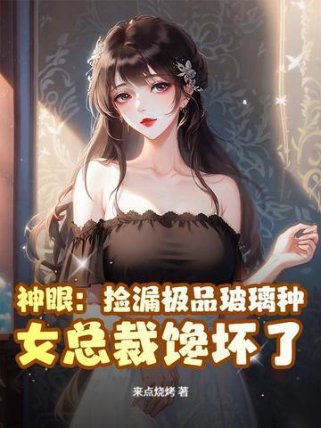 神眼:捡漏极品玻璃种,女总裁馋坏了! 神眼:捡漏极品玻璃种,女总裁馋坏了!