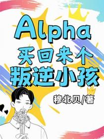 Alpha买回来个叛逆小孩