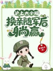 沪上大小姐,换亲随军后躺赢 沪上大小姐,换亲随军后躺赢