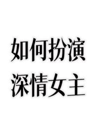 如何扮演深情女主?(nph) 如何扮演深情女主?(nph)