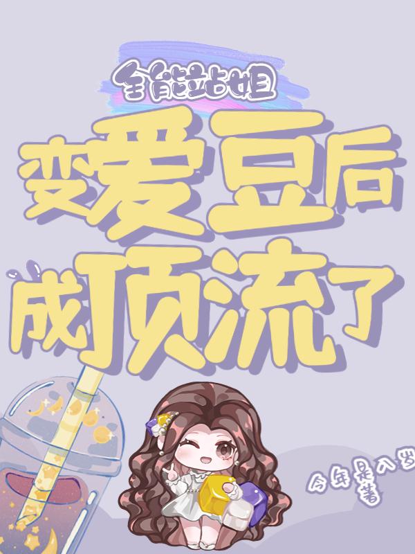 全能站姐变爱豆后成顶流了 全能站姐变爱豆后成顶流了